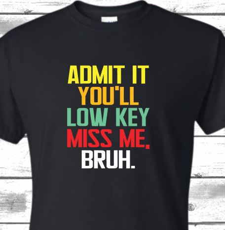 Admit it you will low key miss me Shirt orders end May 9th